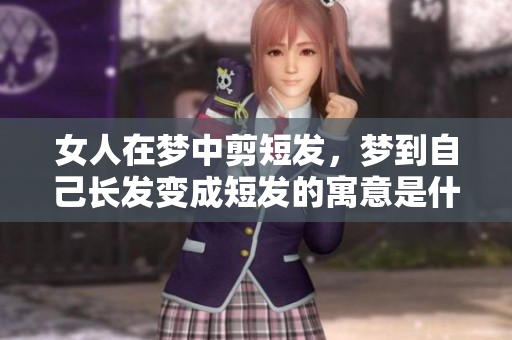 女人在梦中剪短发，梦到自己长发变成短发的寓意是什么呢
