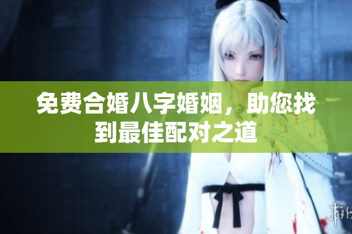 免费合婚八字婚姻，助您找到最佳配对之道