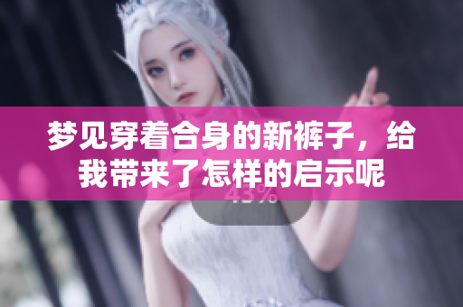 梦见穿着合身的新裤子，给我带来了怎样的启示呢