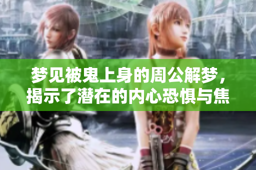 梦见被鬼上身的周公解梦，揭示了潜在的内心恐惧与焦虑