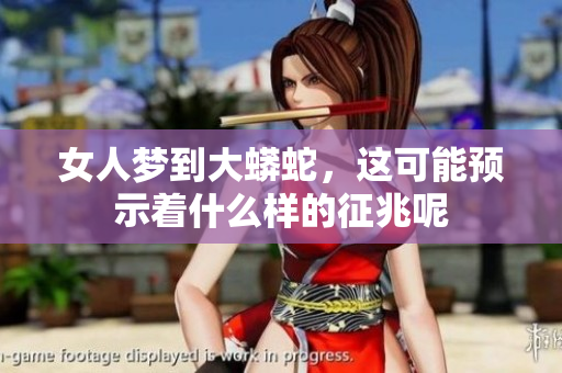 女人梦到大蟒蛇，这可能预示着什么样的征兆呢