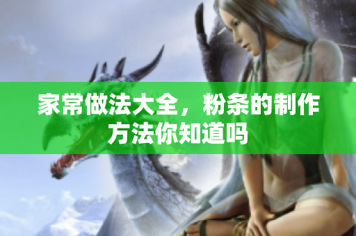 家常做法大全，粉条的制作方法你知道吗