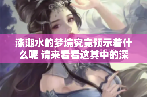 涨潮水的梦境究竟预示着什么呢 请来看看这其中的深意