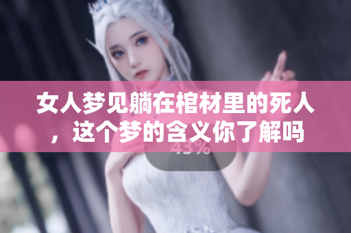 女人梦见躺在棺材里的死人，这个梦的含义你了解吗