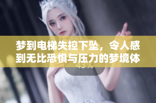 梦到电梯失控下坠，令人感到无比恐惧与压力的梦境体验