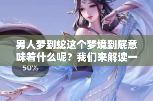 男人梦到蛇这个梦境到底意味着什么呢？我们来解读一下其中的寓意吧。