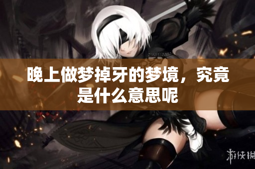 晚上做梦掉牙的梦境，究竟是什么意思呢