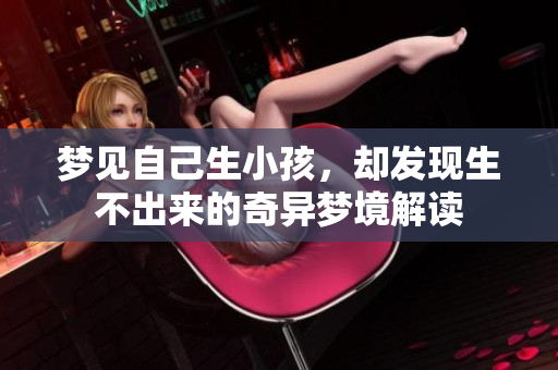 梦见自己生小孩，却发现生不出来的奇异梦境解读
