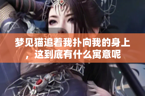 梦见猫追着我扑向我的身上，这到底有什么寓意呢