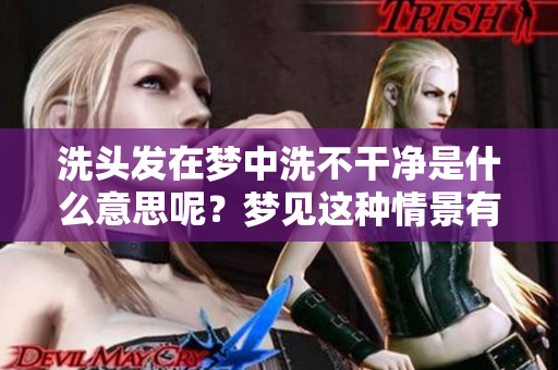 洗头发在梦中洗不干净是什么意思呢？梦见这种情景有哪些寓意？