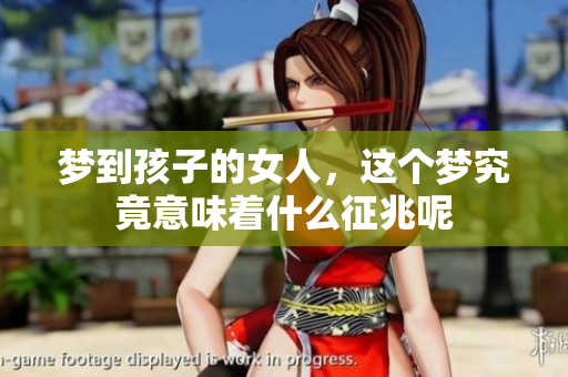 梦到孩子的女人，这个梦究竟意味着什么征兆呢