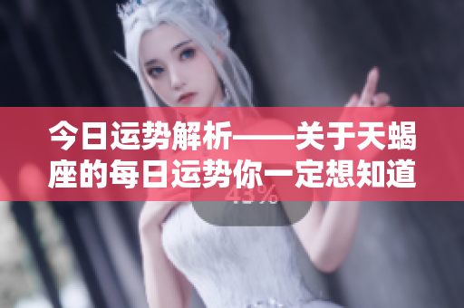 今日运势解析——关于天蝎座的每日运势你一定想知道的内容