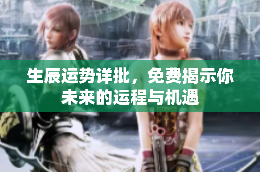 生辰运势详批，免费揭示你未来的运程与机遇