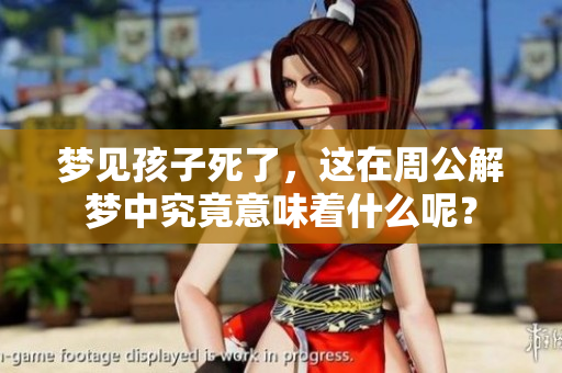 梦见孩子死了，这在周公解梦中究竟意味着什么呢？