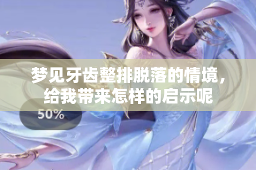 梦见牙齿整排脱落的情境，给我带来怎样的启示呢