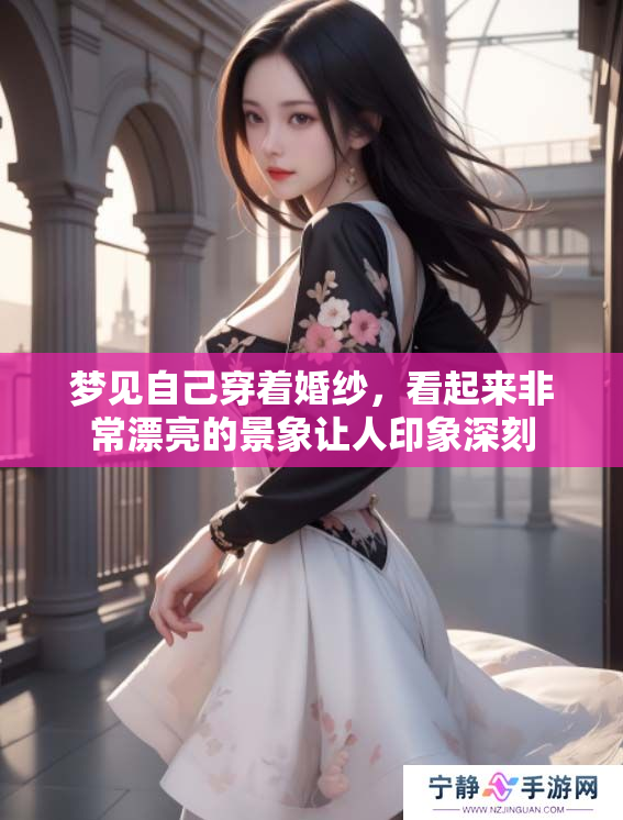 梦见自己穿着婚纱，看起来非常漂亮的景象让人印象深刻