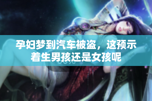 孕妇梦到汽车被盗，这预示着生男孩还是女孩呢