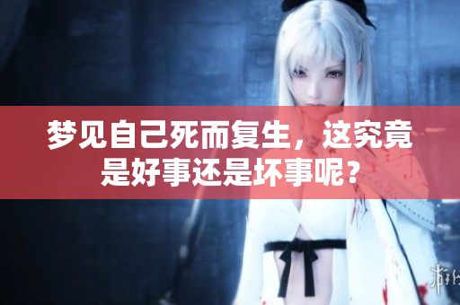 梦见自己死而复生，这究竟是好事还是坏事呢？