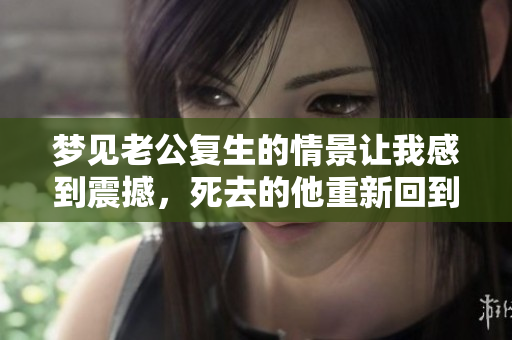 梦见老公复生的情景让我感到震撼，死去的他重新回到了我身边