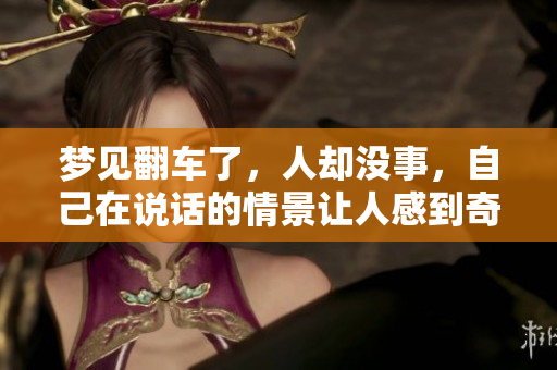 梦见翻车了，人却没事，自己在说话的情景让人感到奇特
