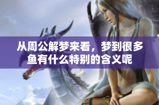 从周公解梦来看，梦到很多鱼有什么特别的含义呢