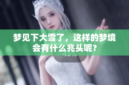 梦见下大雪了，这样的梦境会有什么兆头呢？