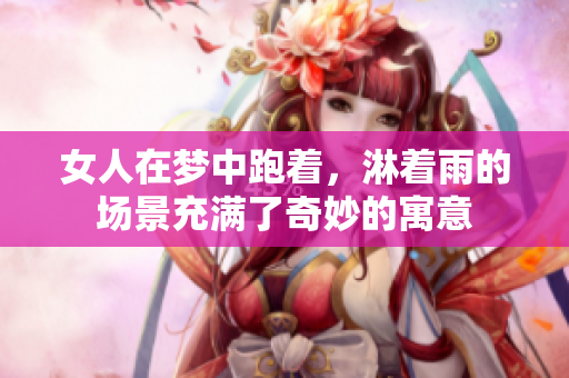 女人在梦中跑着，淋着雨的场景充满了奇妙的寓意