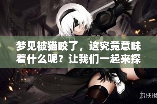 梦见被猫咬了，这究竟意味着什么呢？让我们一起来探讨一下这个梦境。