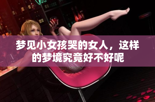 梦见小女孩哭的女人，这样的梦境究竟好不好呢