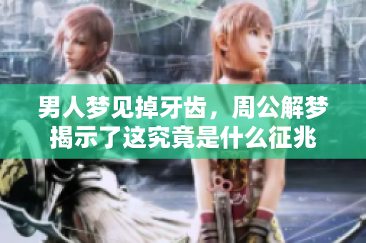 男人梦见掉牙齿，周公解梦揭示了这究竟是什么征兆