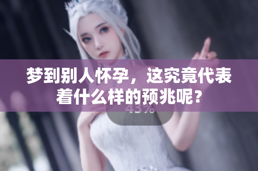 梦到别人怀孕，这究竟代表着什么样的预兆呢？