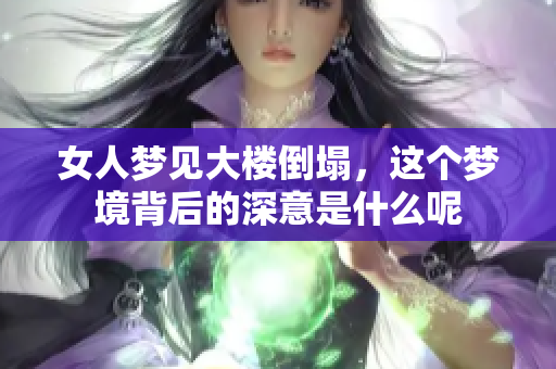 女人梦见大楼倒塌，这个梦境背后的深意是什么呢