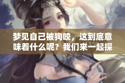 梦见自己被狗咬，这到底意味着什么呢？我们来一起探讨一下吧！