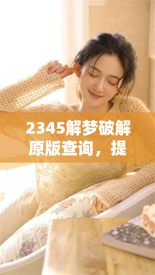 2345解梦破解原版查询，提供免费梦境解读服务，快来体验吧