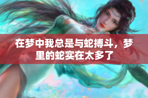 在梦中我总是与蛇搏斗，梦里的蛇实在太多了