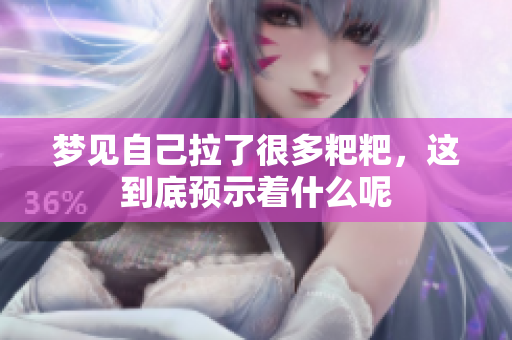 梦见自己拉了很多粑粑，这到底预示着什么呢