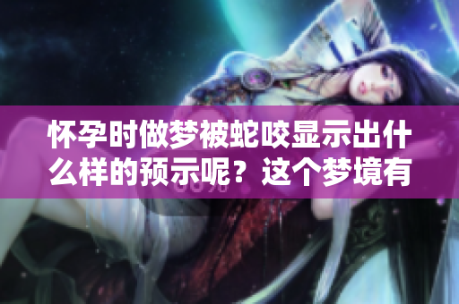 怀孕时做梦被蛇咬显示出什么样的预示呢？这个梦境有何意义？