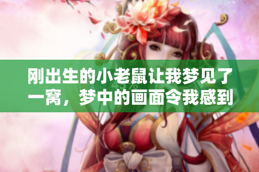 刚出生的小老鼠让我梦见了一窝，梦中的画面令我感到惊奇