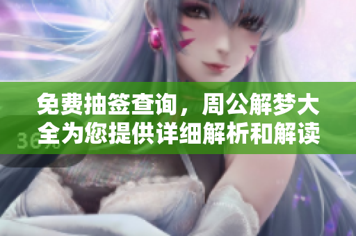 免费抽签查询，周公解梦大全为您提供详细解析和解读