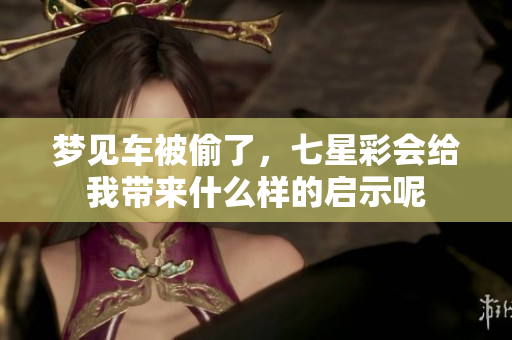 梦见车被偷了，七星彩会给我带来什么样的启示呢