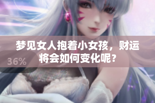 梦见女人抱着小女孩，财运将会如何变化呢？