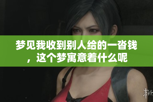 梦见我收到别人给的一沓钱，这个梦寓意着什么呢