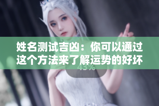 姓名测试吉凶：你可以通过这个方法来了解运势的好坏