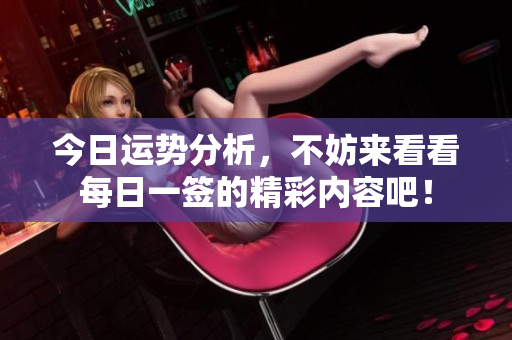 今日运势分析，不妨来看看每日一签的精彩内容吧！