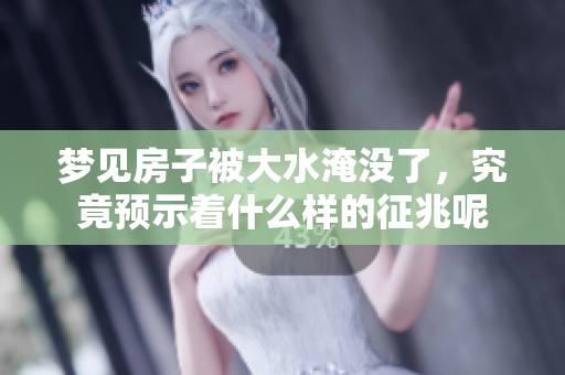 梦见房子被大水淹没了，究竟预示着什么样的征兆呢