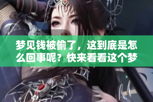 梦见钱被偷了，这到底是怎么回事呢？快来看看这个梦的含义吧！