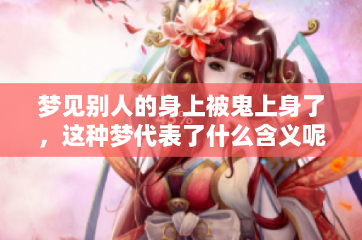 梦见别人的身上被鬼上身了，这种梦代表了什么含义呢