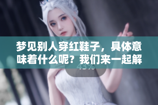 梦见别人穿红鞋子，具体意味着什么呢？我们来一起解析一下吧！