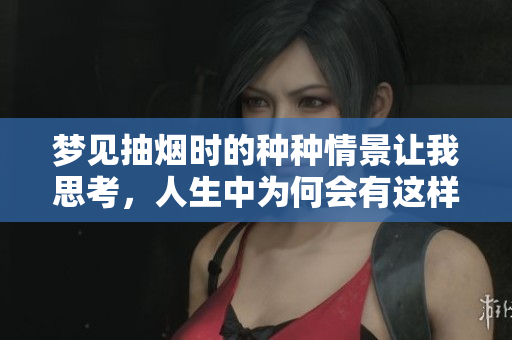梦见抽烟时的种种情景让我思考，人生中为何会有这样的梦境呢