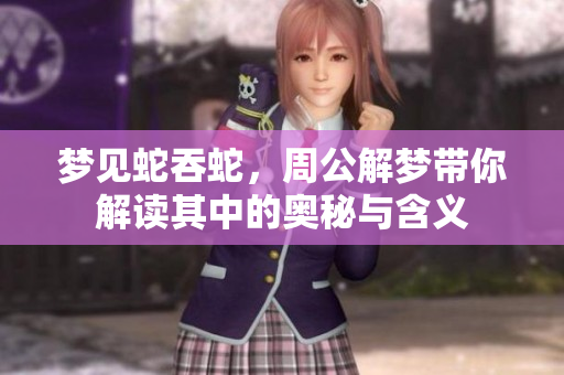 梦见蛇吞蛇，周公解梦带你解读其中的奥秘与含义